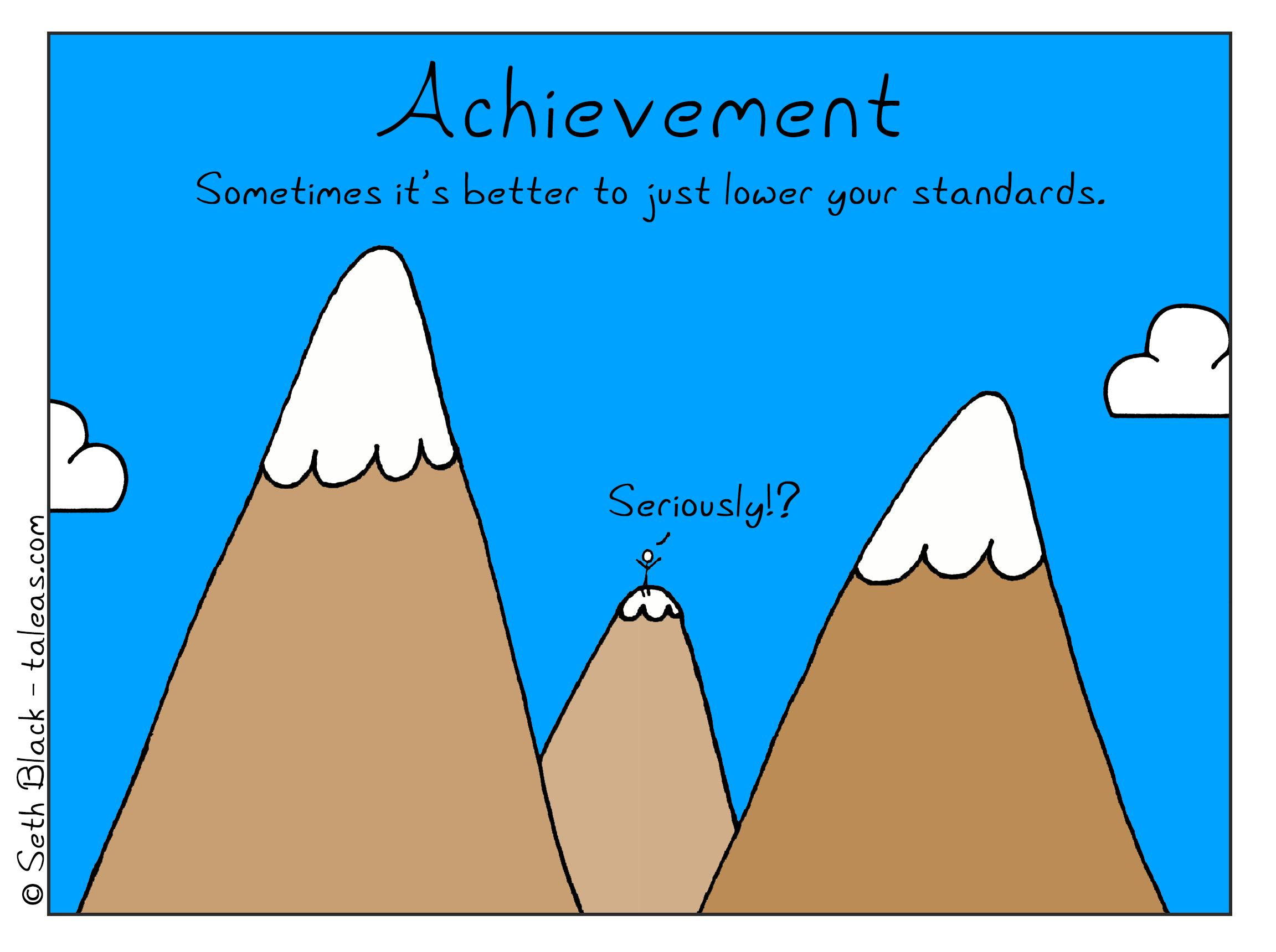 A poster with a stick figure standing on top of a very tall mountain. Two taller mountains overshadow the very tall mountain. The stick figure exclaims, "Seriously?!". "Achievement: Sometimes it's better to just lower your standards."