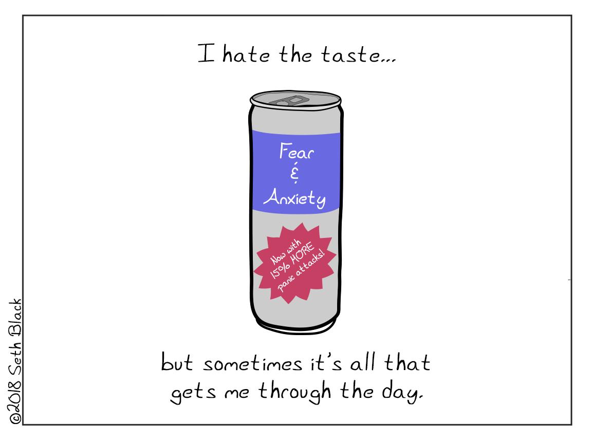 A can labeled, "Fear and Anxiety now with 15% more panic attacks": I hate the taste but sometimes it's all that gets me through today.