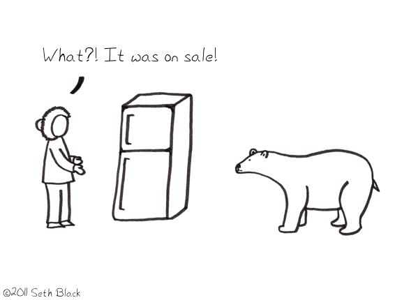 An eskimo - pointing to a new freezer - sheepishly tries to explain the purchase to a polar bear, "What? it was on sale!"
