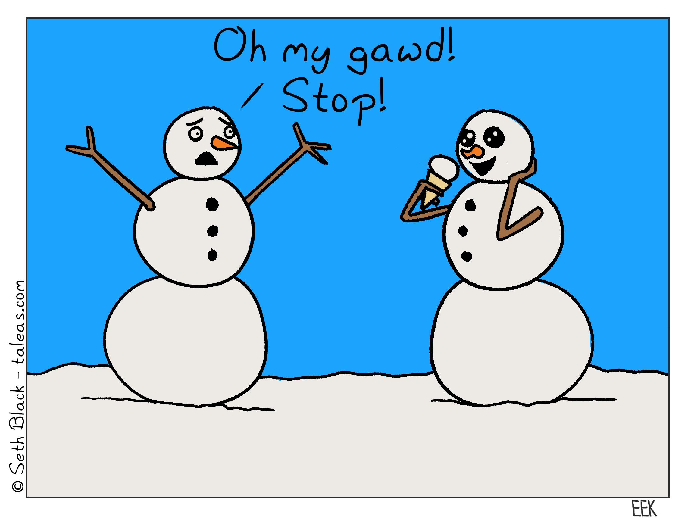 A snowman looks excitedly about to take a bite out of a snow cone, to which another exclaims, "Oh my gawd! Stop!"