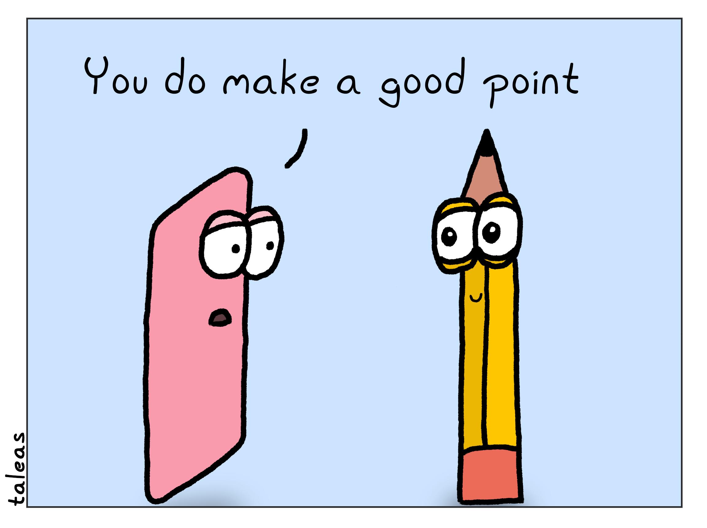 A pink eraser is chatting with a very sharp #2 pencil. The eraser says, "You do make a good point".