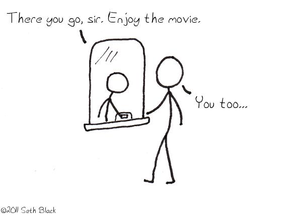 A stick figure, while receiving his movie tickets from the attendant. The attendant says, "Thank you, sir. Enjoy your movie." The stick figure responds, "You too!"